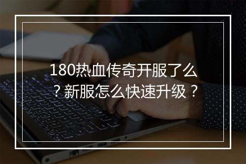 180热血传奇开服了么？新服怎么快速升级？