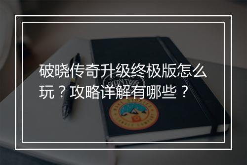 破晓传奇升级终极版怎么玩？攻略详解有哪些？