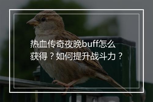 热血传奇夜晚buff怎么获得？如何提升战斗力？