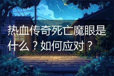 热血传奇死亡魔眼是什么？如何应对？