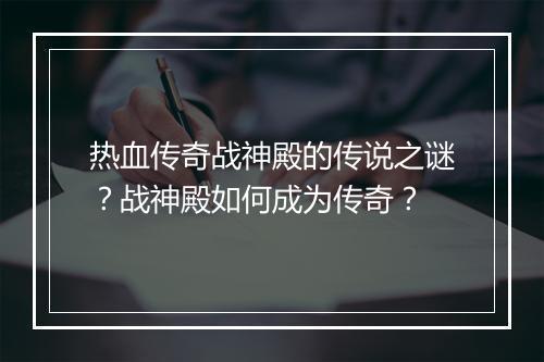 热血传奇战神殿的传说之谜？战神殿如何成为传奇？