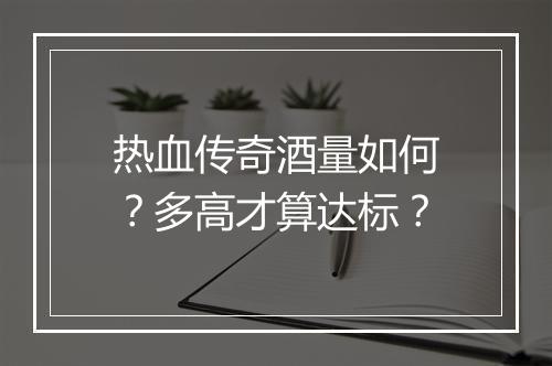 热血传奇酒量如何？多高才算达标？