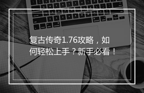 复古传奇1.76攻略，如何轻松上手？新手必看！