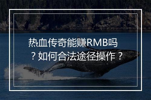 热血传奇能赚RMB吗？如何合法途径操作？