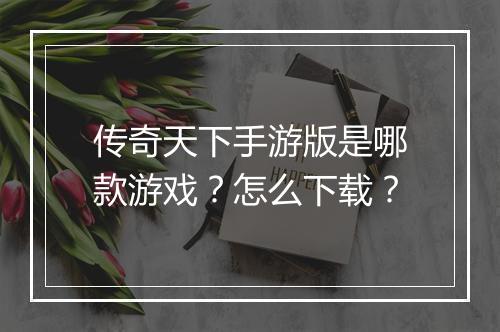 传奇天下手游版是哪款游戏？怎么下载？