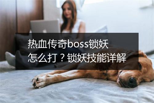 热血传奇boss锁妖怎么打？锁妖技能详解