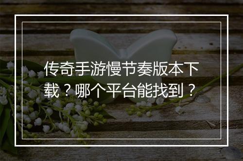 传奇手游慢节奏版本下载？哪个平台能找到？