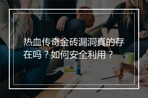 热血传奇金砖漏洞真的存在吗？如何安全利用？