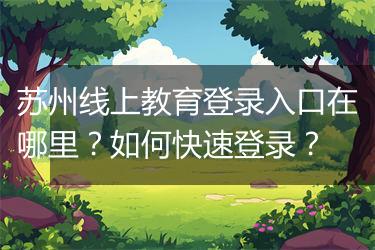 苏州线上教育登录入口在哪里？如何快速登录？
