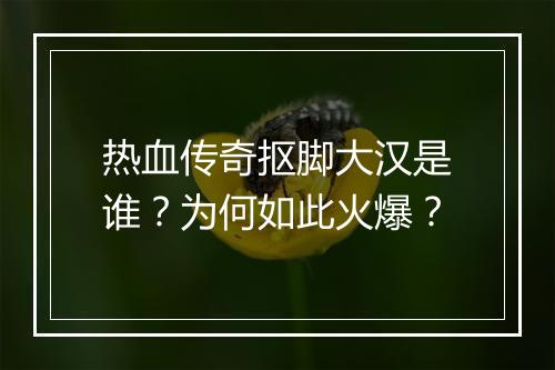 热血传奇抠脚大汉是谁？为何如此火爆？