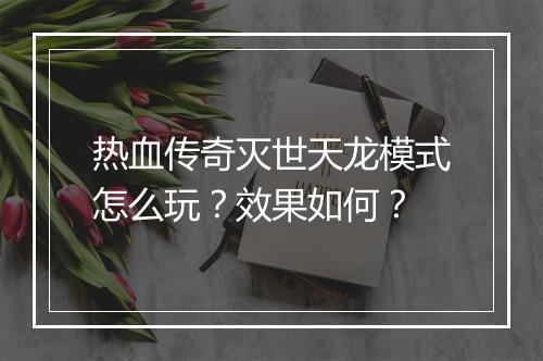热血传奇灭世天龙模式怎么玩？效果如何？