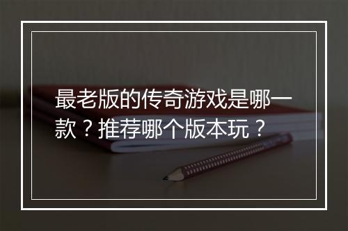 最老版的传奇游戏是哪一款？推荐哪个版本玩？