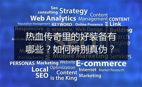 热血传奇里的好装备有哪些？如何辨别真伪？