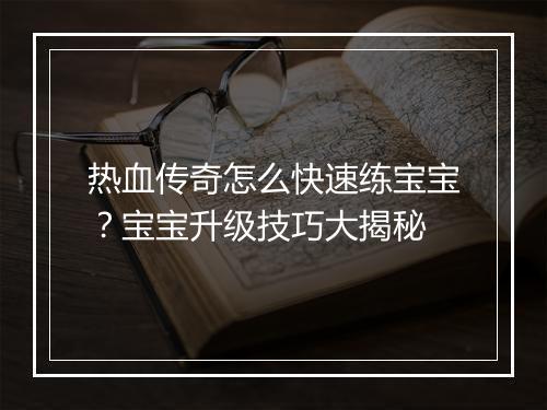 热血传奇怎么快速练宝宝？宝宝升级技巧大揭秘