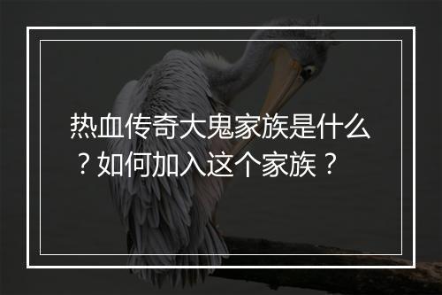 热血传奇大鬼家族是什么？如何加入这个家族？