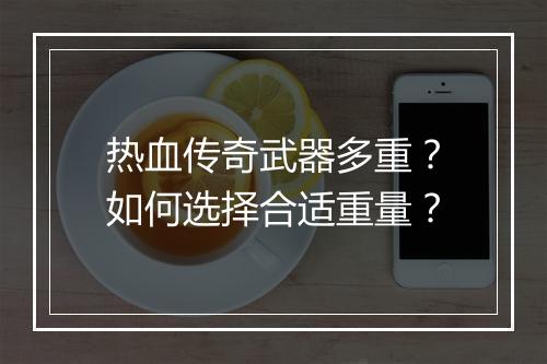 热血传奇武器多重？如何选择合适重量？