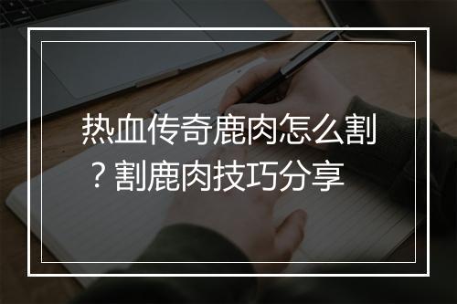 热血传奇鹿肉怎么割？割鹿肉技巧分享