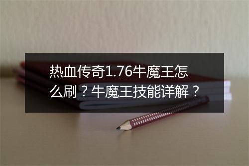 热血传奇1.76牛魔王怎么刷？牛魔王技能详解？