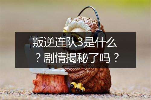 叛逆连队3是什么？剧情揭秘了吗？