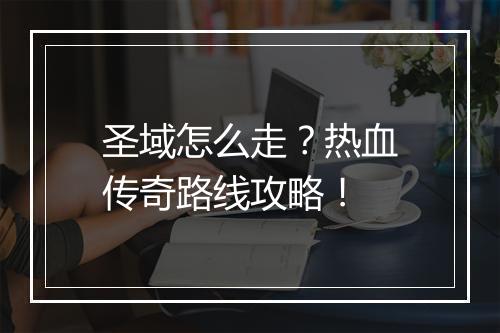 圣域怎么走？热血传奇路线攻略！