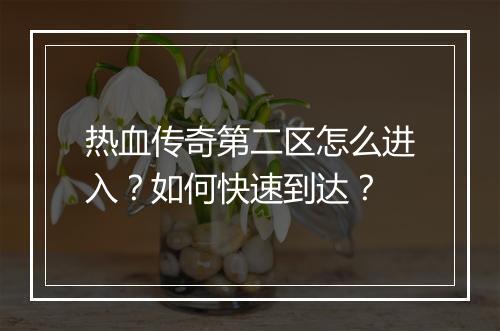 热血传奇第二区怎么进入？如何快速到达？