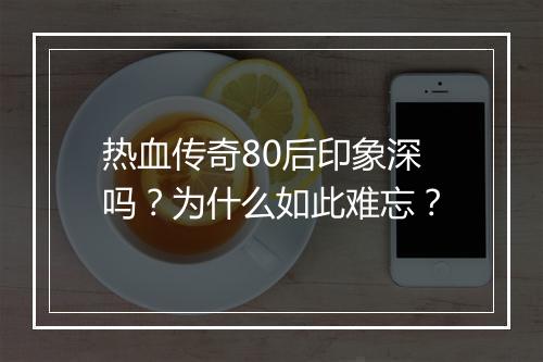 热血传奇80后印象深吗？为什么如此难忘？