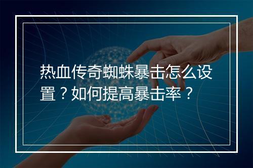 热血传奇蜘蛛暴击怎么设置？如何提高暴击率？