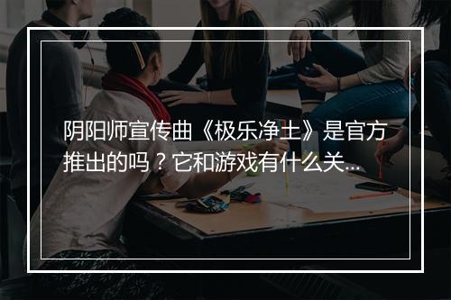 阴阳师宣传曲《极乐净土》是官方推出的吗？它和游戏有什么关系？