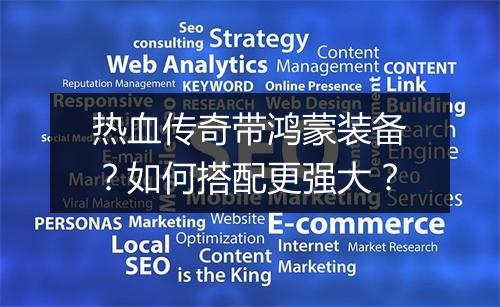 热血传奇带鸿蒙装备？如何搭配更强大？