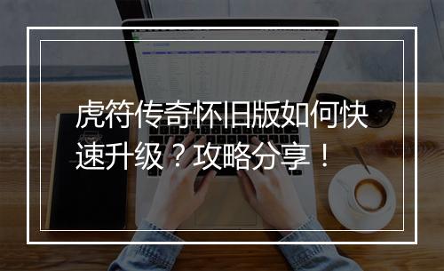 虎符传奇怀旧版如何快速升级？攻略分享！