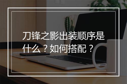 刀锋之影出装顺序是什么？如何搭配？
