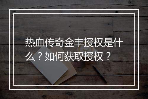 热血传奇金丰授权是什么？如何获取授权？