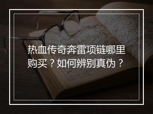 热血传奇奔雷项链哪里购买?如何辨别真伪?
