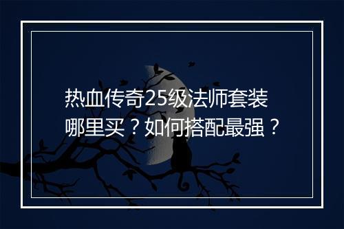 热血传奇25级法师套装哪里买？如何搭配最强？