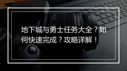 地下城与勇士任务大全？如何快速完成？攻略详解！