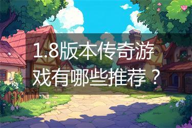1.8版本传奇游戏有哪些推荐？
