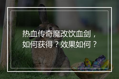 热血传奇魔改饮血剑，如何获得？效果如何？