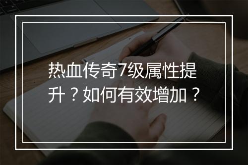 热血传奇7级属性提升？如何有效增加？