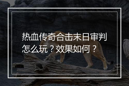 热血传奇合击末日审判怎么玩？效果如何？