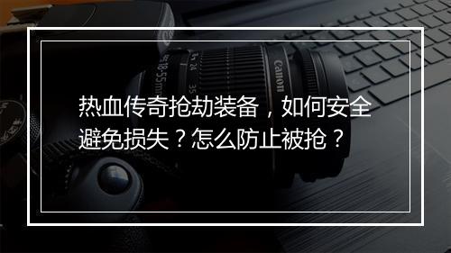 热血传奇抢劫装备，如何安全避免损失？怎么防止被抢？