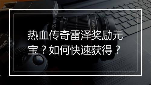 热血传奇雷泽奖励元宝？如何快速获得？