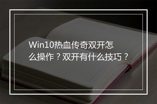 Win10热血传奇双开怎么操作？双开有什么技巧？