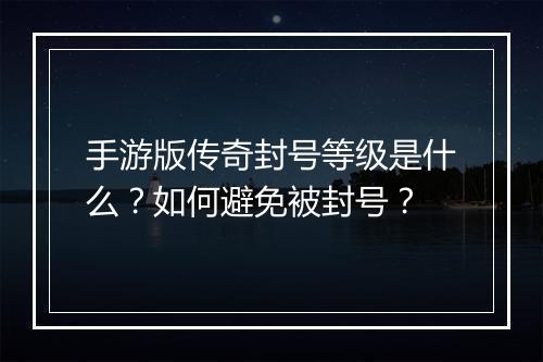 手游版传奇封号等级是什么？如何避免被封号？