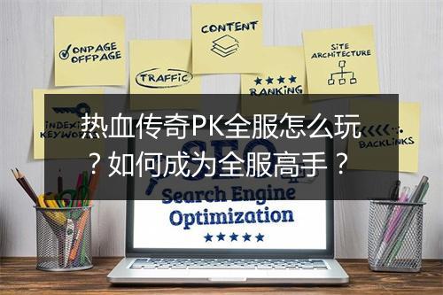 热血传奇PK全服怎么玩？如何成为全服高手？