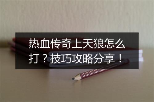 热血传奇上天狼怎么打？技巧攻略分享！