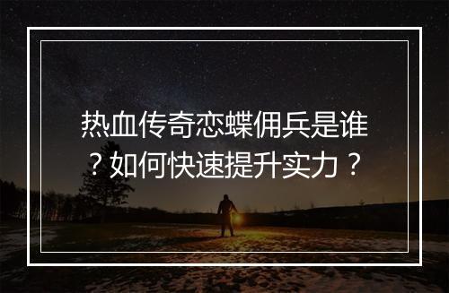 热血传奇恋蝶佣兵是谁？如何快速提升实力？