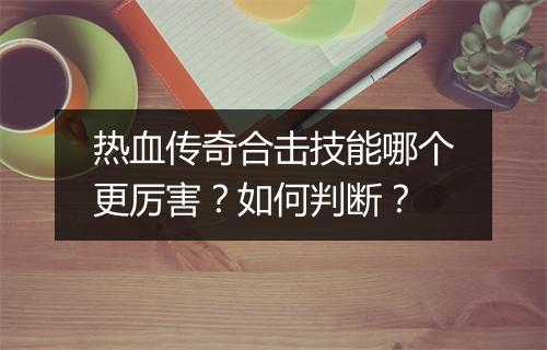 热血传奇合击技能哪个更厉害？如何判断？