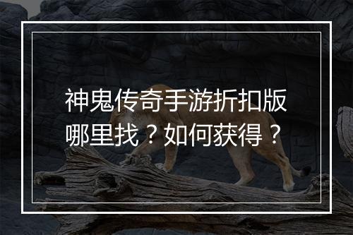 神鬼传奇手游折扣版哪里找？如何获得？