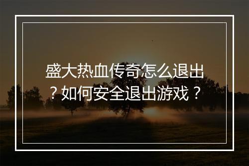盛大热血传奇怎么退出？如何安全退出游戏？
