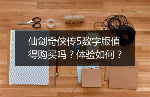 仙剑奇侠传5数字版值得购买吗？体验如何？